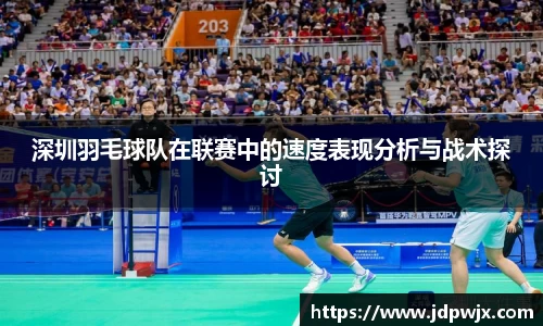 深圳羽毛球队在联赛中的速度表现分析与战术探讨