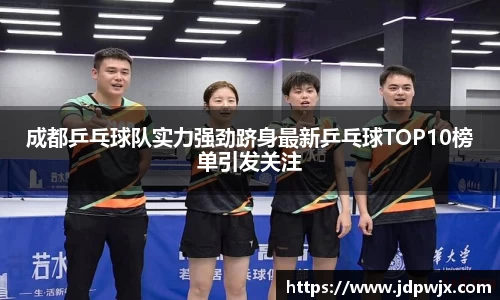 成都乒乓球队实力强劲跻身最新乒乓球TOP10榜单引发关注