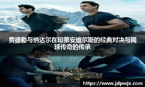 费德勒与纳达尔在印第安维尔斯的经典对决与网球传奇的传承