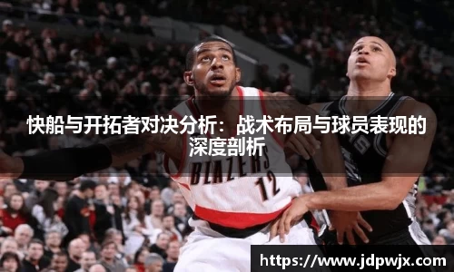 快船与开拓者对决分析：战术布局与球员表现的深度剖析
