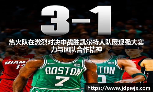 热火队在激烈对决中战胜凯尔特人队展现强大实力与团队合作精神