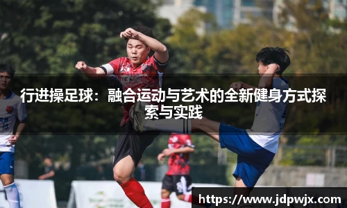 行进操足球：融合运动与艺术的全新健身方式探索与实践